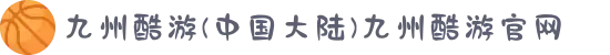 九州酷游(中国大陆)九州酷游官网
